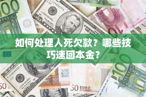 北京如何处理人死欠款?哪些技巧速回本金? 北京如何处理人死欠款?哪些技巧速回本金?