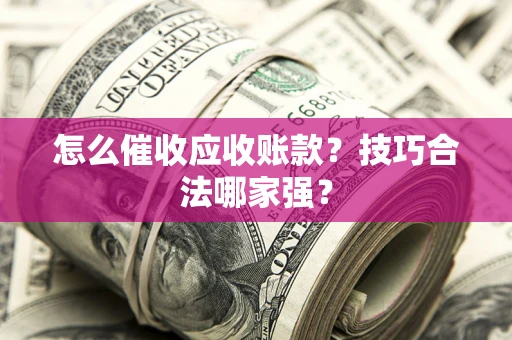 北京怎么催收应收账款？技巧合法哪家强？