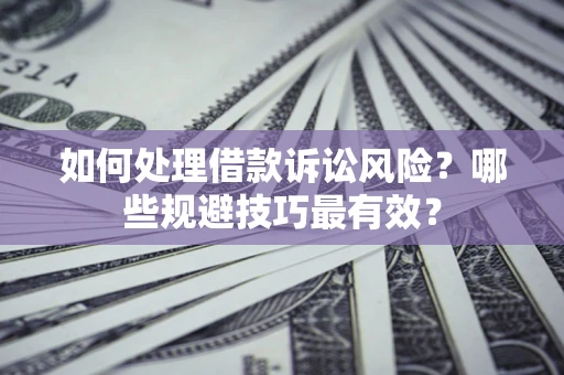 北京如何处理借款诉讼风险？哪些规避技巧最有效？