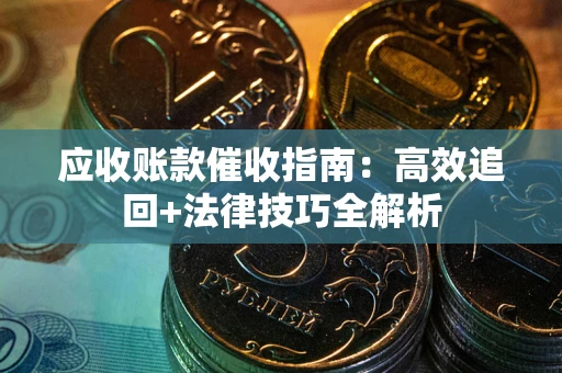 北京应收账款催收指南:高效追回+法律技巧全解析 北京应收账款催收指南:高效追回+法律技巧全解析