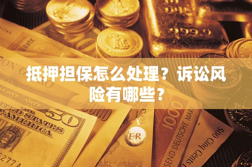 北京抵押担保怎么处理？诉讼风险有哪些？