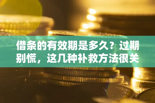 北京借条的有效期是多久？过期别慌，这几种补救方法很关键