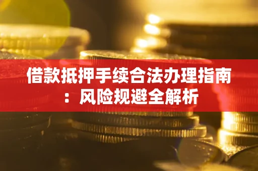 北京借款抵押手续合法办理指南：风险规避全解析