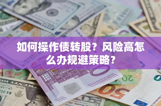 北京如何操作债转股?风险高怎么办规避策略? 北京如何操作债转股?风险高怎么办规避策略?