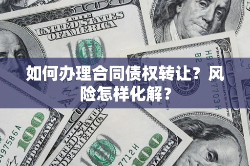 北京如何办理合同债权转让？风险怎样化解？