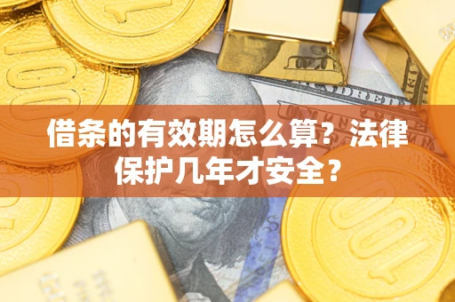 北京借条的有效期怎么算？法律保护几年才安全？