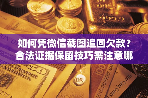 北京如何凭微信截图追回欠款？合法证据保留技巧需注意哪些？