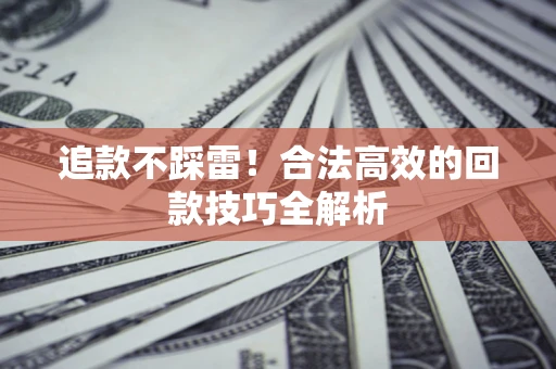 北京追款不踩雷！合法高效的回款技巧全解析