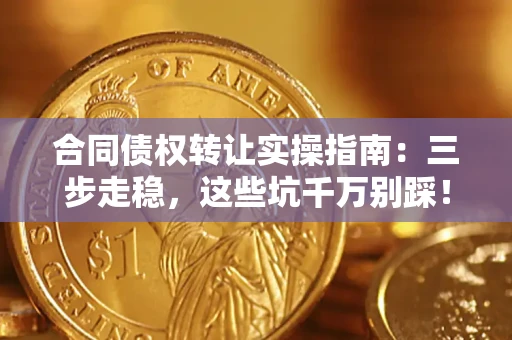 北京合同债权转让实操指南:三步走稳,这些坑千万别踩! 北京合同债权转让实操指南:三步走稳,这些坑千万别踩!