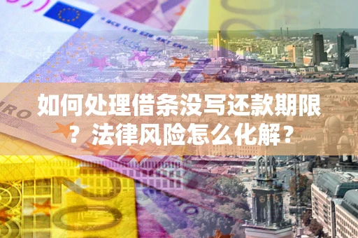 北京如何处理借条没写还款期限？法律风险怎么化解？