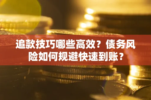 北京追款技巧哪些高效？债务风险如何规避快速到账？