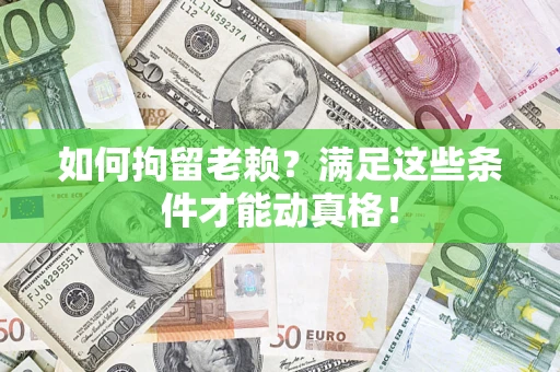 北京如何拘留老赖？满足这些条件才能动真格！