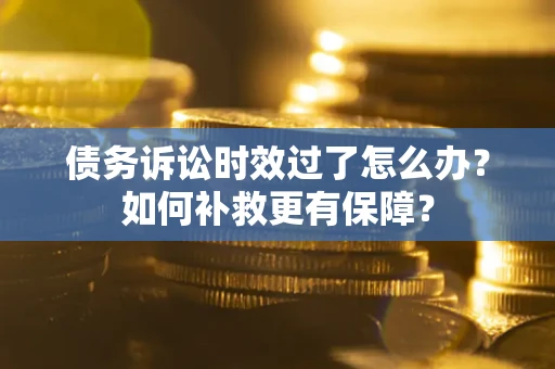 北京债务诉讼时效过了怎么办？如何补救更有保障？
