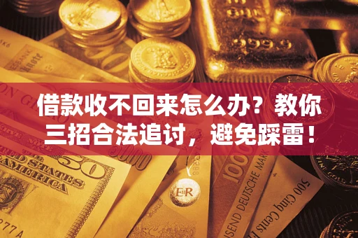 北京借款收不回来怎么办？教你三招合法追讨，避免踩雷！
