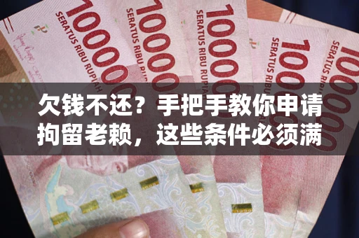 北京欠钱不还？手把手教你申请拘留老赖，这些条件必须满足！