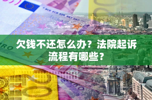 北京欠钱不还怎么办？法院起诉流程有哪些？