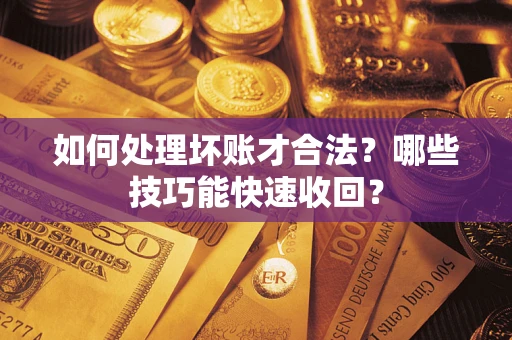 北京如何处理坏账才合法？哪些技巧能快速收回？