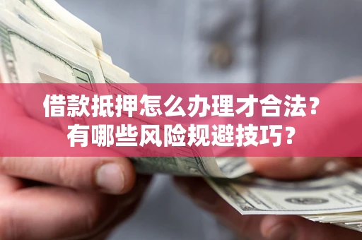 北京借款抵押怎么办理才合法？有哪些风险规避技巧？