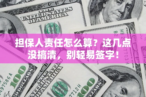 北京担保人责任怎么算？这几点没搞清，别轻易签字！