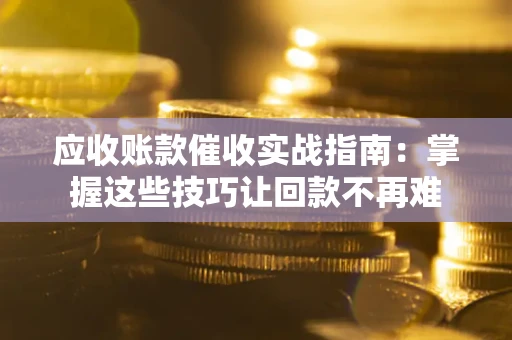 北京应收账款催收实战指南：掌握这些技巧让回款不再难