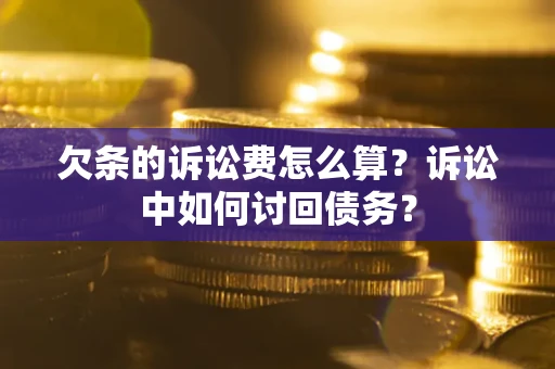 北京欠条的诉讼费怎么算？诉讼中如何讨回债务？